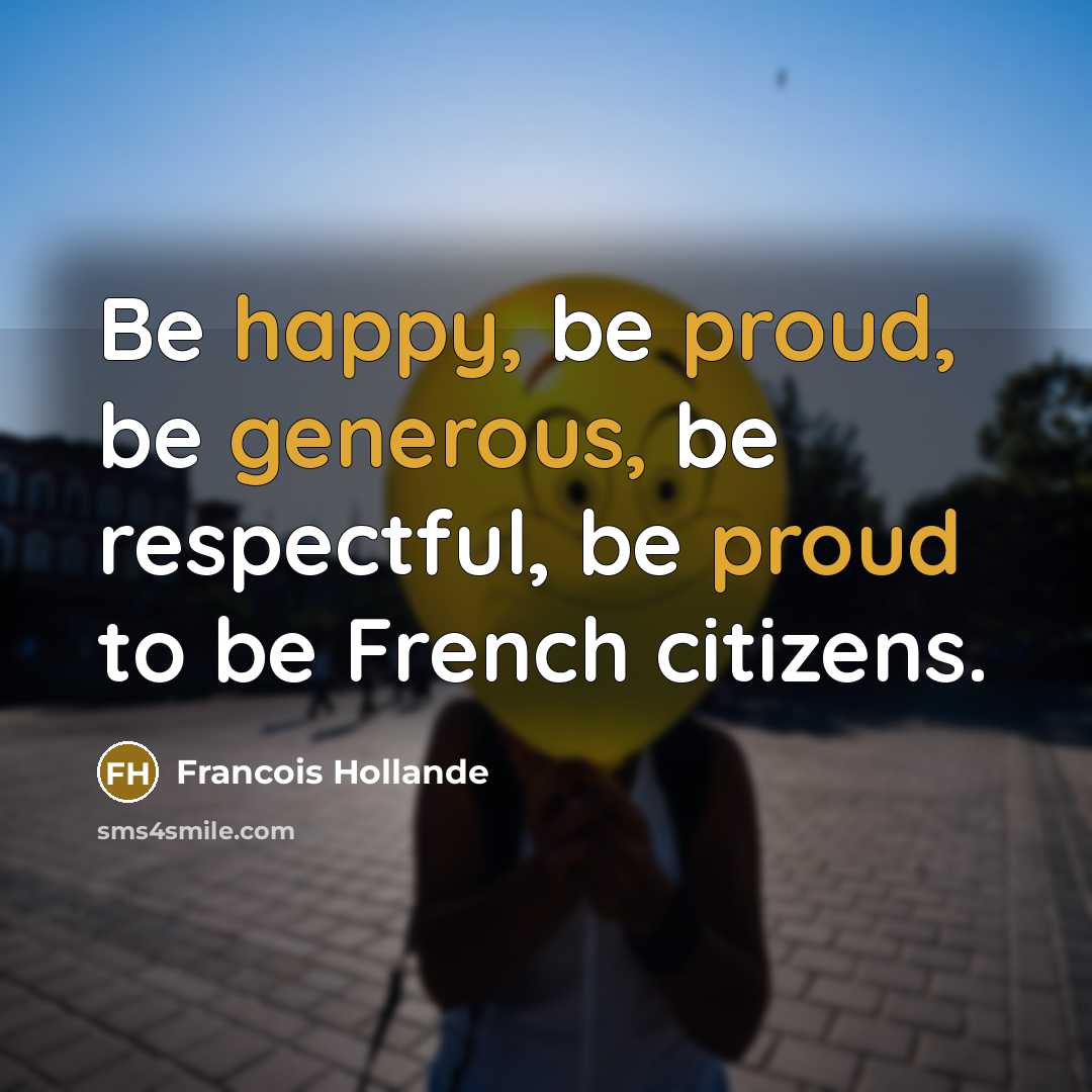 “Be happy, be proud, be generous, be respectful, be proud to be French citizens.” quote by Francois Hollande
