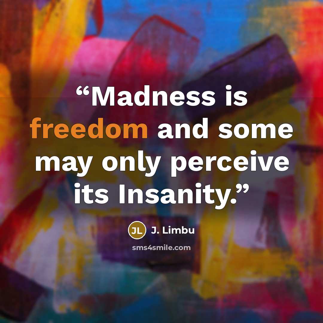 “Madness is freedom and some may only perceive its Insanity.” quote by J. Limbu