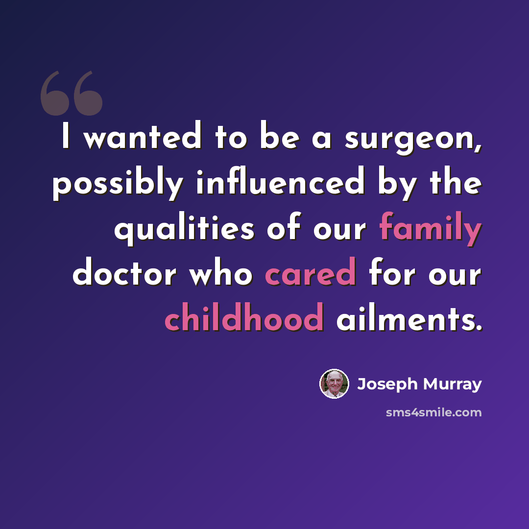 “I wanted to be a surgeon, possibly influenced by the qualities of our family doctor who cared for our childhood ailments.” quote by Joseph Murray