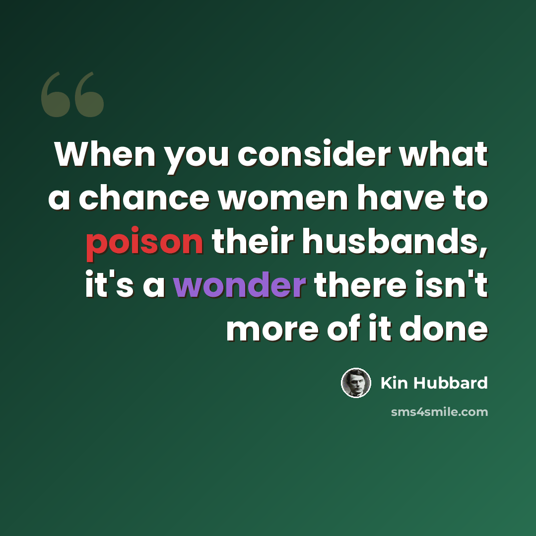 “When you consider what a chance women have to poison their husbands, it's a wonder there isn't more of it done” quote by Kin Hubbard