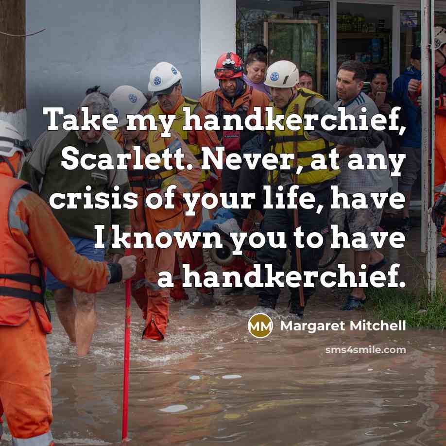 “Take my handkerchief, Scarlett. Never, at any crisis of your life, have I known you to have a handkerchief.” quote by Margaret Mitchell