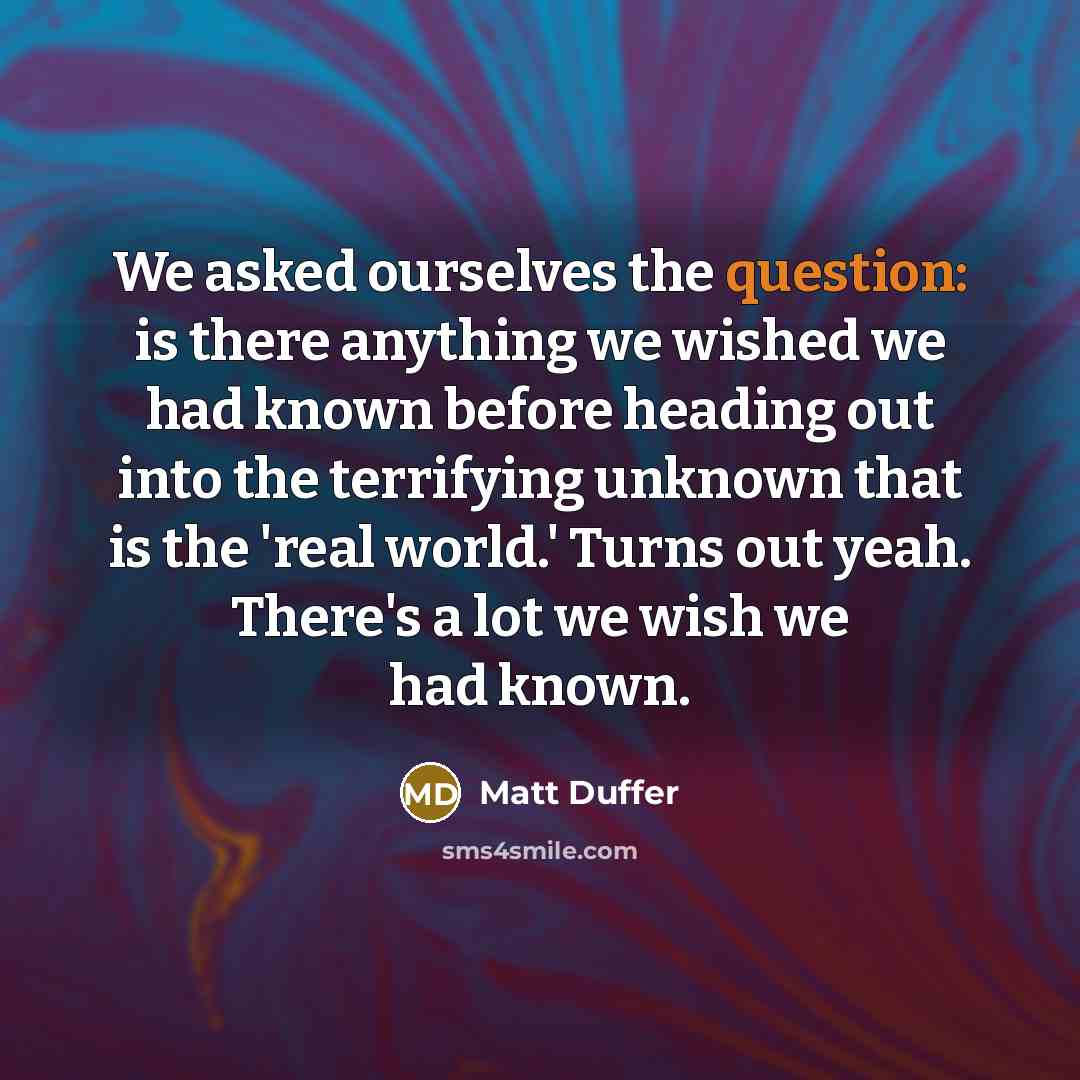 “We asked ourselves the question: is there anything we wished we had known before heading out into the terrifying unknown that is the 'real world.' Turns out yeah. There's a lot we wish we had known.” quote by Matt Duffer