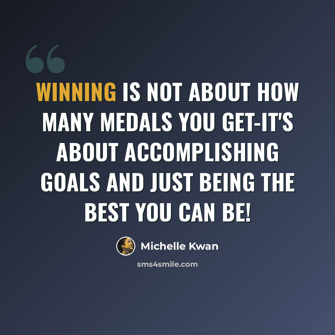 “Winning is not about how many medals you get-it's about accomplishing goals and just being the best you can be!” quote by Michelle Kwan