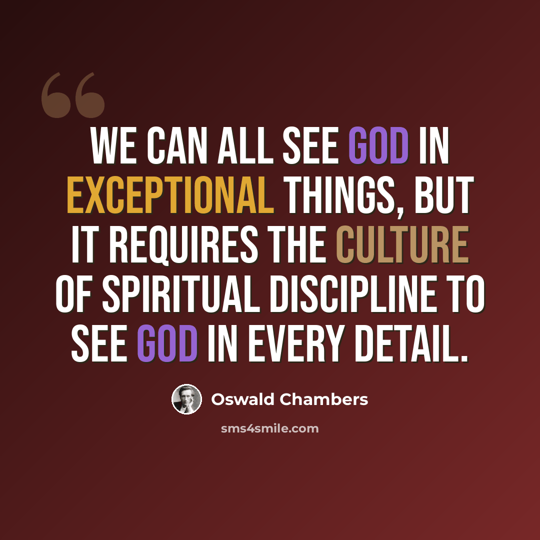 “We can all see God in exceptional things, but it requires the culture of spiritual discipline to see God in every detail.” quote by Oswald Chambers