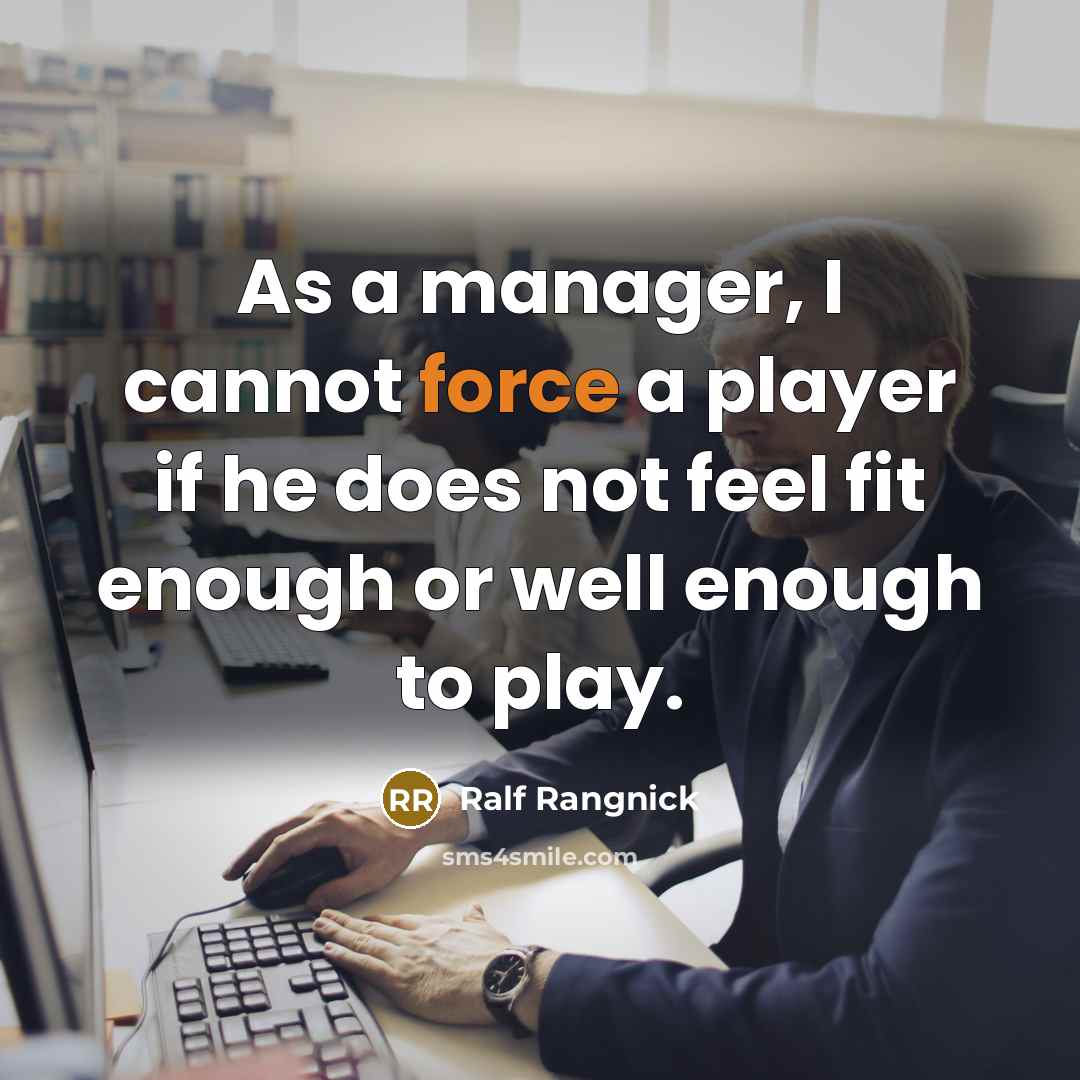 “As a manager, I cannot force a player if he does not feel fit enough or well enough to play.” quote by Ralf Rangnick