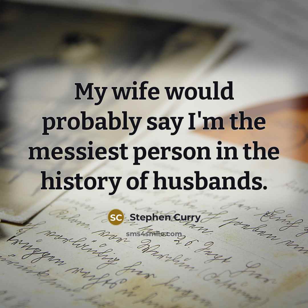 “My wife would probably say I'm the messiest person in the history of husbands.” quote by Stephen Curry