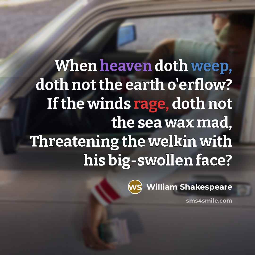 “When heaven doth weep, doth not the earth o'erflow? If the winds rage, doth not the sea wax mad, Threatening the welkin with his big-swollen face?” quote by William Shakespeare