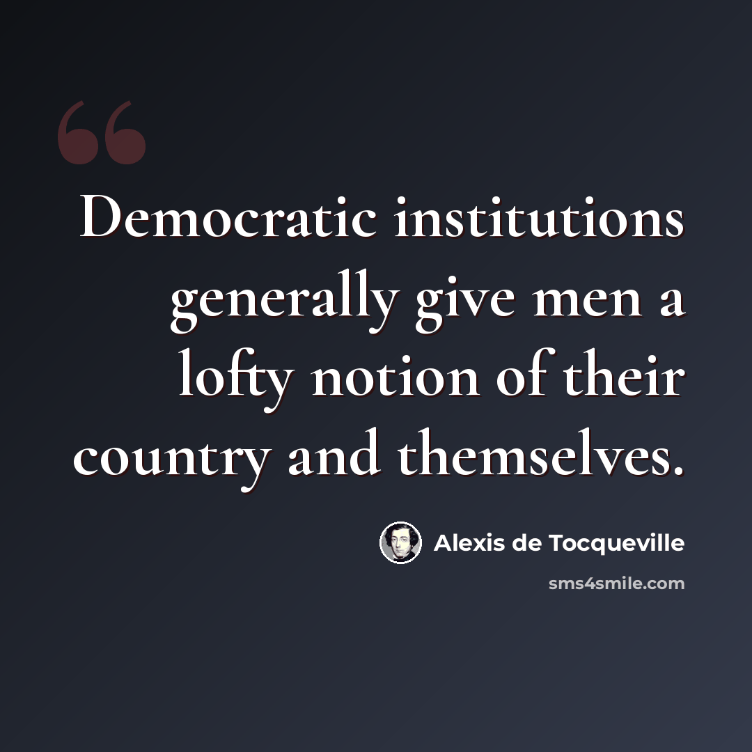 “Democratic institutions generally give men a lofty notion of their country and themselves.” quote by Alexis de Tocqueville