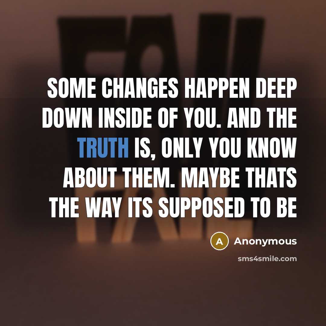 “Some changes happen deep down inside of you. And the truth is, only you know about them. Maybe thats the way its supposed to be” quote by Anonymous