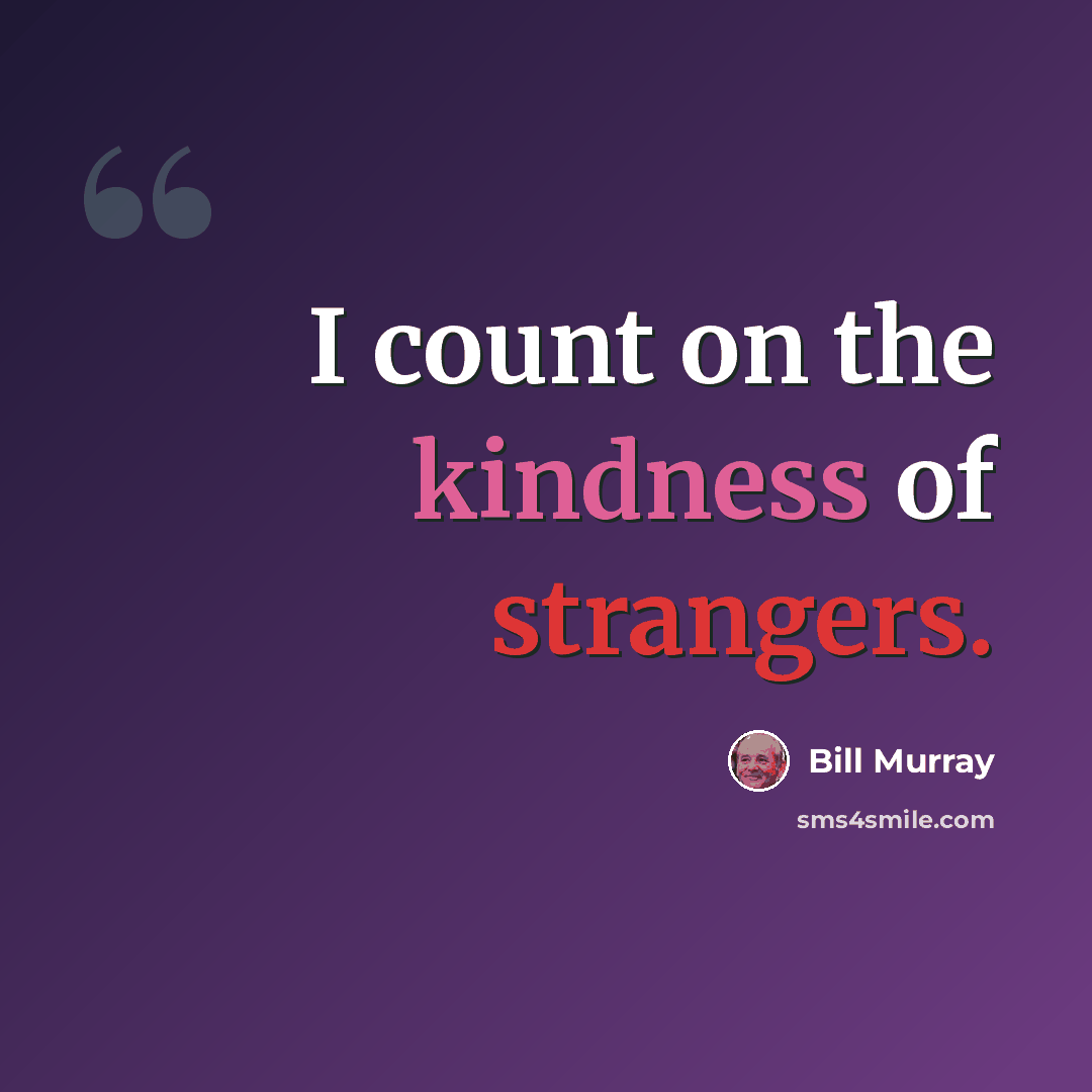 “I count on the kindness of strangers.” quote by Bill Murray