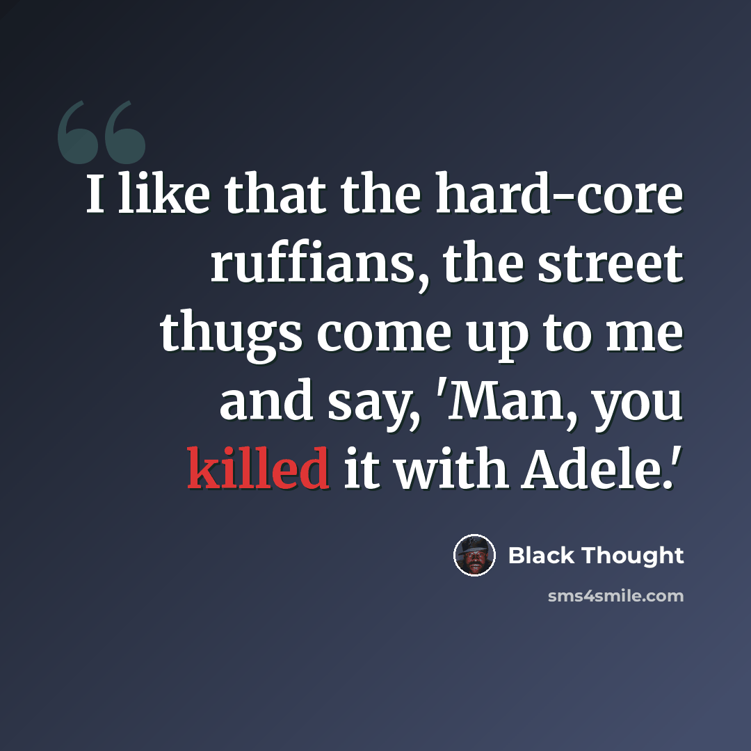 “I like that the hard-core ruffians, the street thugs come up to me and say, 'Man, you killed it with Adele.'” quote by Black Thought