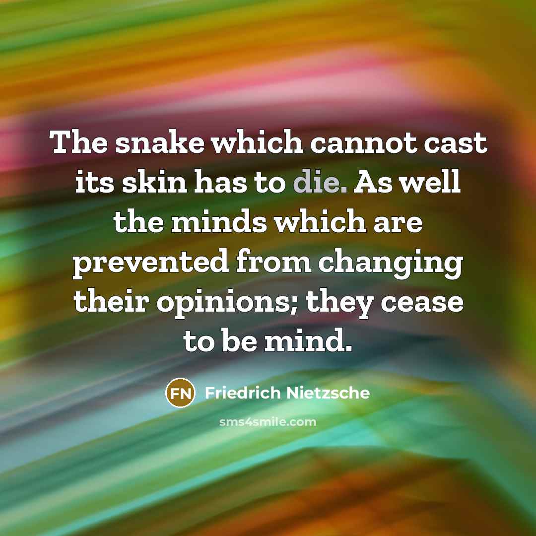 “The snake which cannot cast its skin has to die. As well the minds which are prevented from changing their opinions; they cease to be mind.” quote by Friedrich Nietzsche