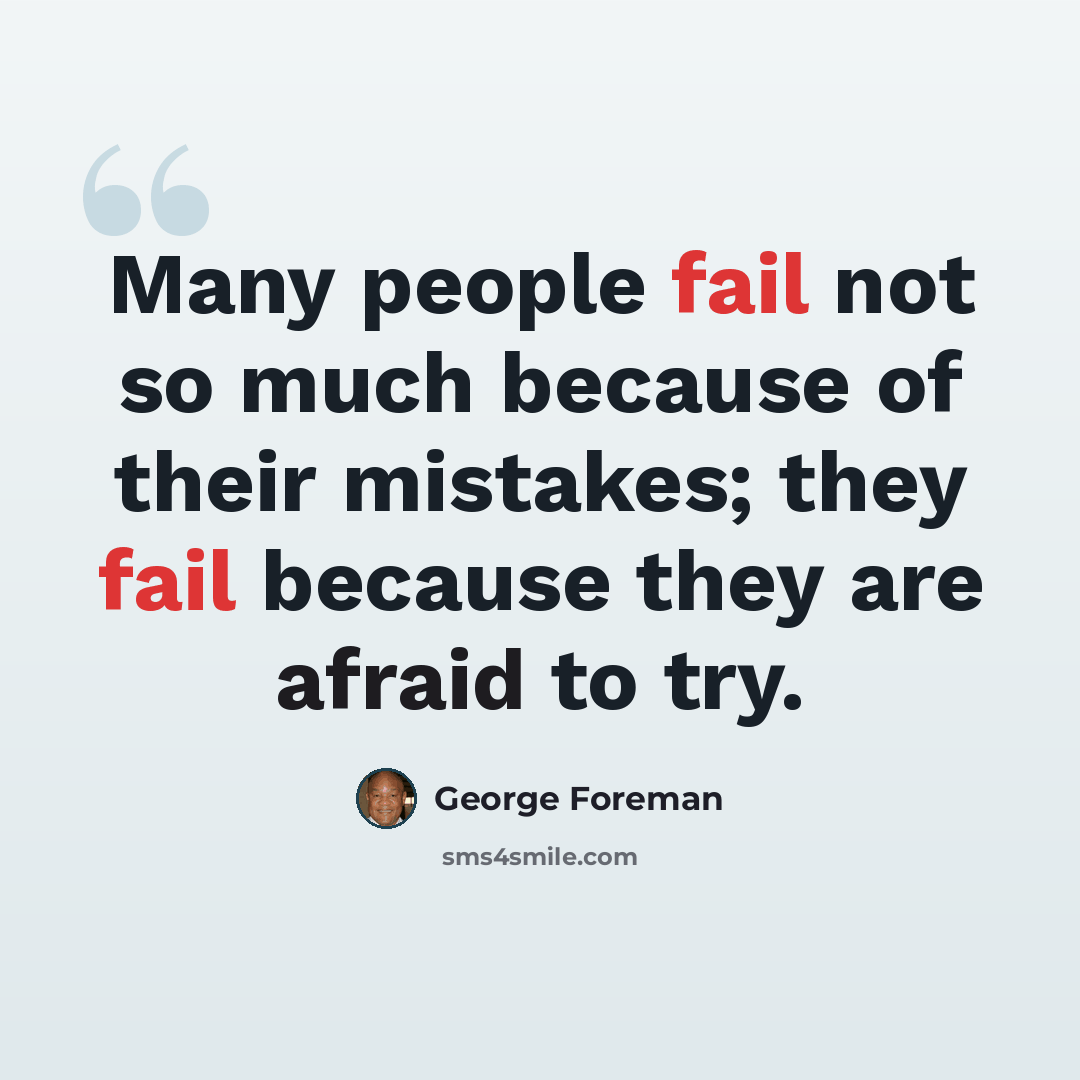 “Many people fail not so much because of their mistakes; they fail because they are afraid to try.” quote by George Foreman