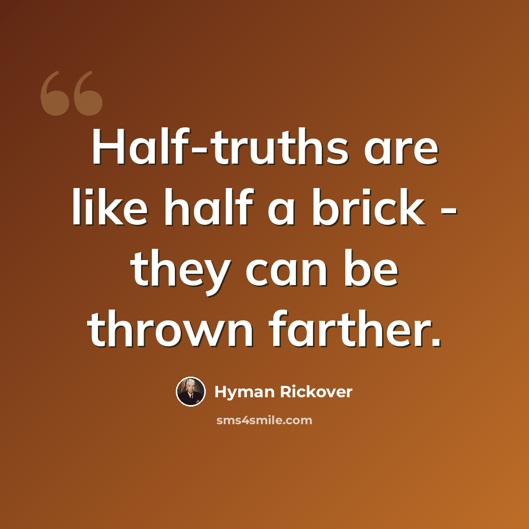 “Half-truths are like half a brick - they can be thrown farther.” quote by Hyman Rickover