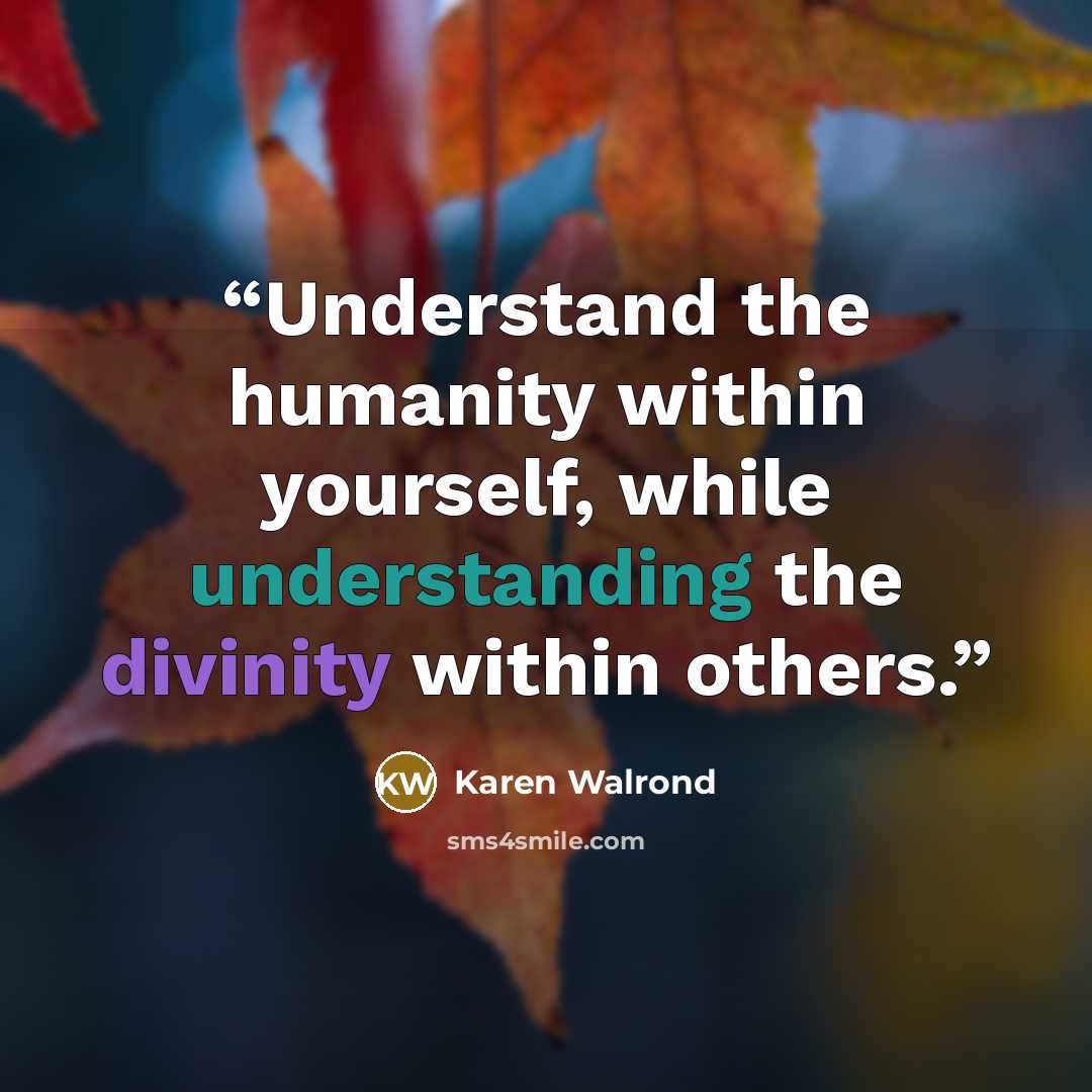 “Understand the humanity within yourself, while understanding the divinity within others.” quote by Karen Walrond