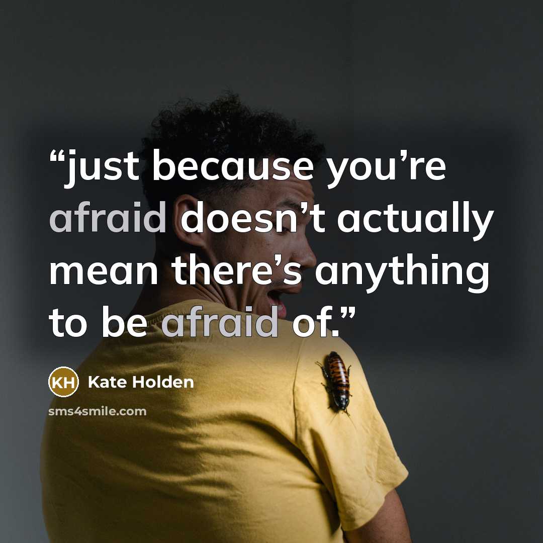 “just because you’re afraid doesn’t actually mean there’s anything to be afraid of.” quote by Kate Holden