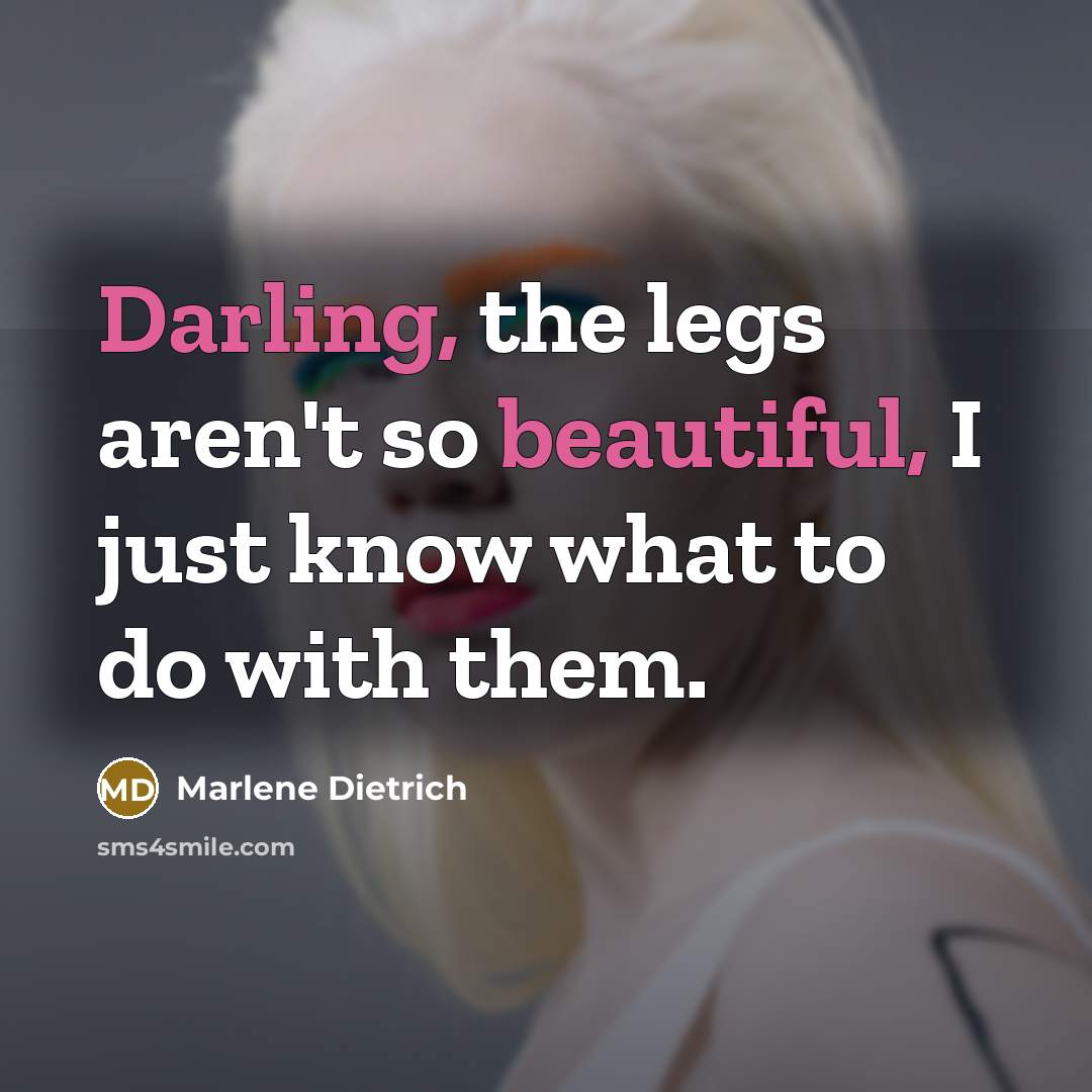 “Darling, the legs aren't so beautiful, I just know what to do with them.” quote by Marlene Dietrich