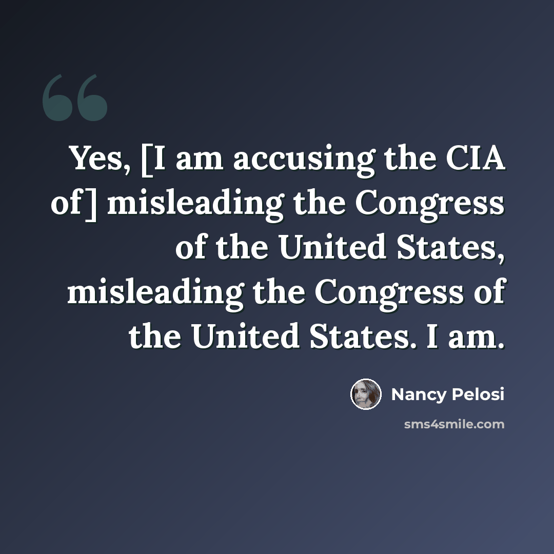 “Yes, [I am accusing the CIA of] misleading the Congress of the United States, misleading the Congress of the United States. I am.” quote by Nancy Pelosi