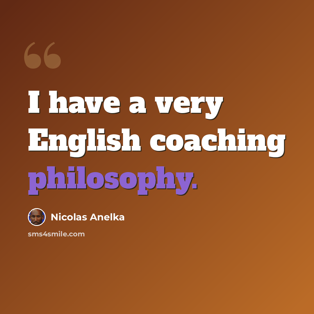 “I have a very English coaching philosophy.” quote by Nicolas Anelka