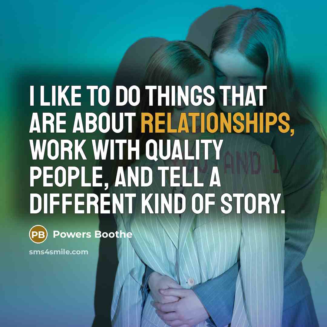 “I like to do things that are about relationships, work with quality people, and tell a different kind of story.” quote by Powers Boothe