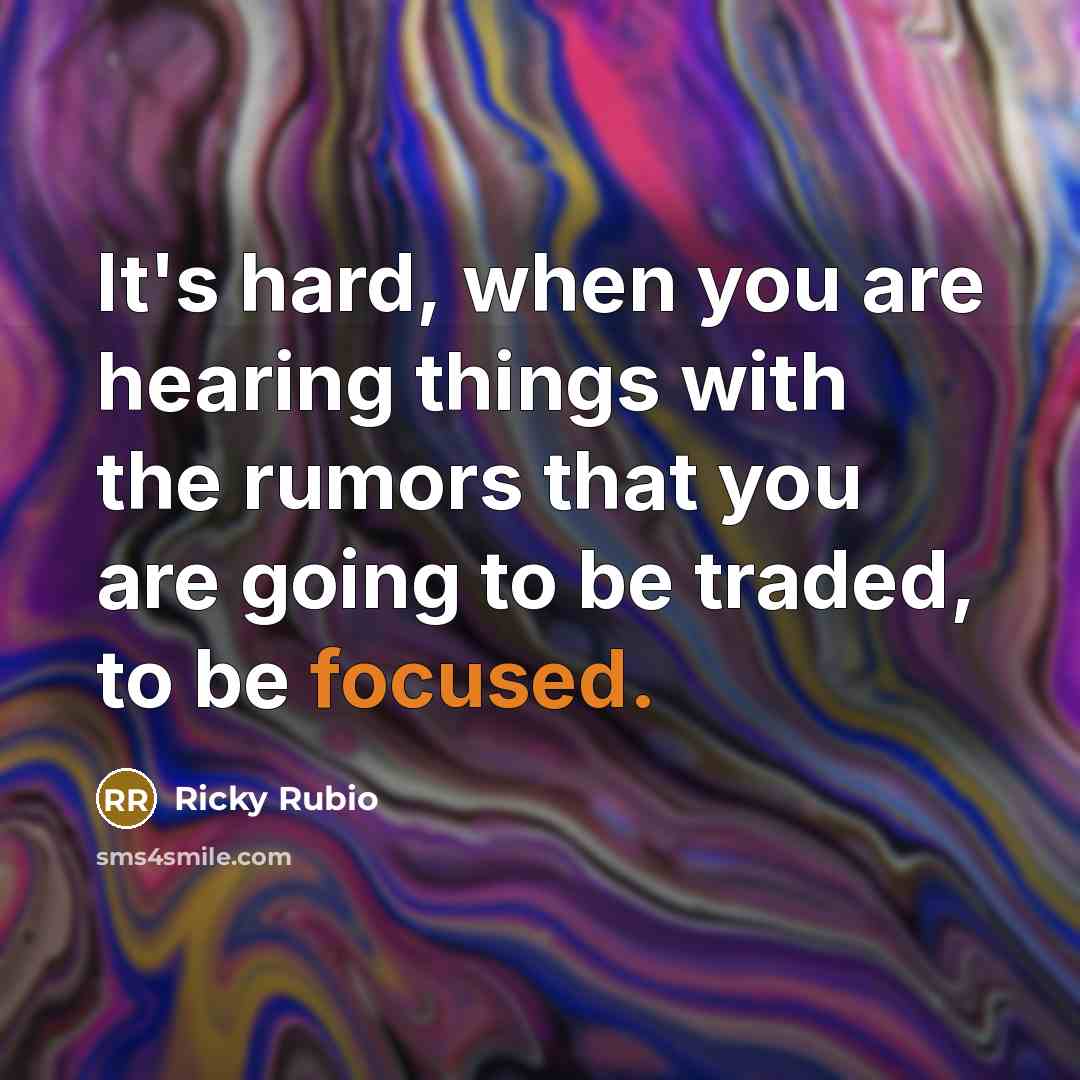 “It's hard, when you are hearing things with the rumors that you are going to be traded, to be focused.” quote by Ricky Rubio