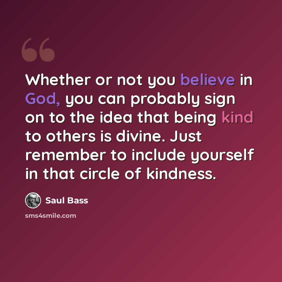 “Whether or not you believe in God, you can probably sign on to the idea that being kind to others is divine. Just remember to include yourself in that circle of kindness.” quote by Saul Bass