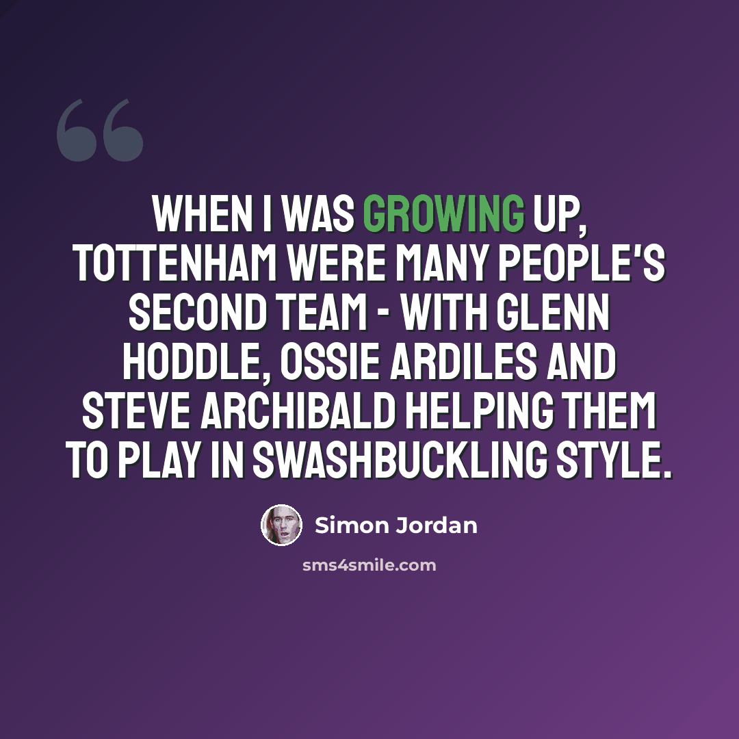 “When I was growing up, Tottenham were many people's second team - with Glenn Hoddle, Ossie Ardiles and Steve Archibald helping them to play in swashbuckling style.” quote by Simon Jordan