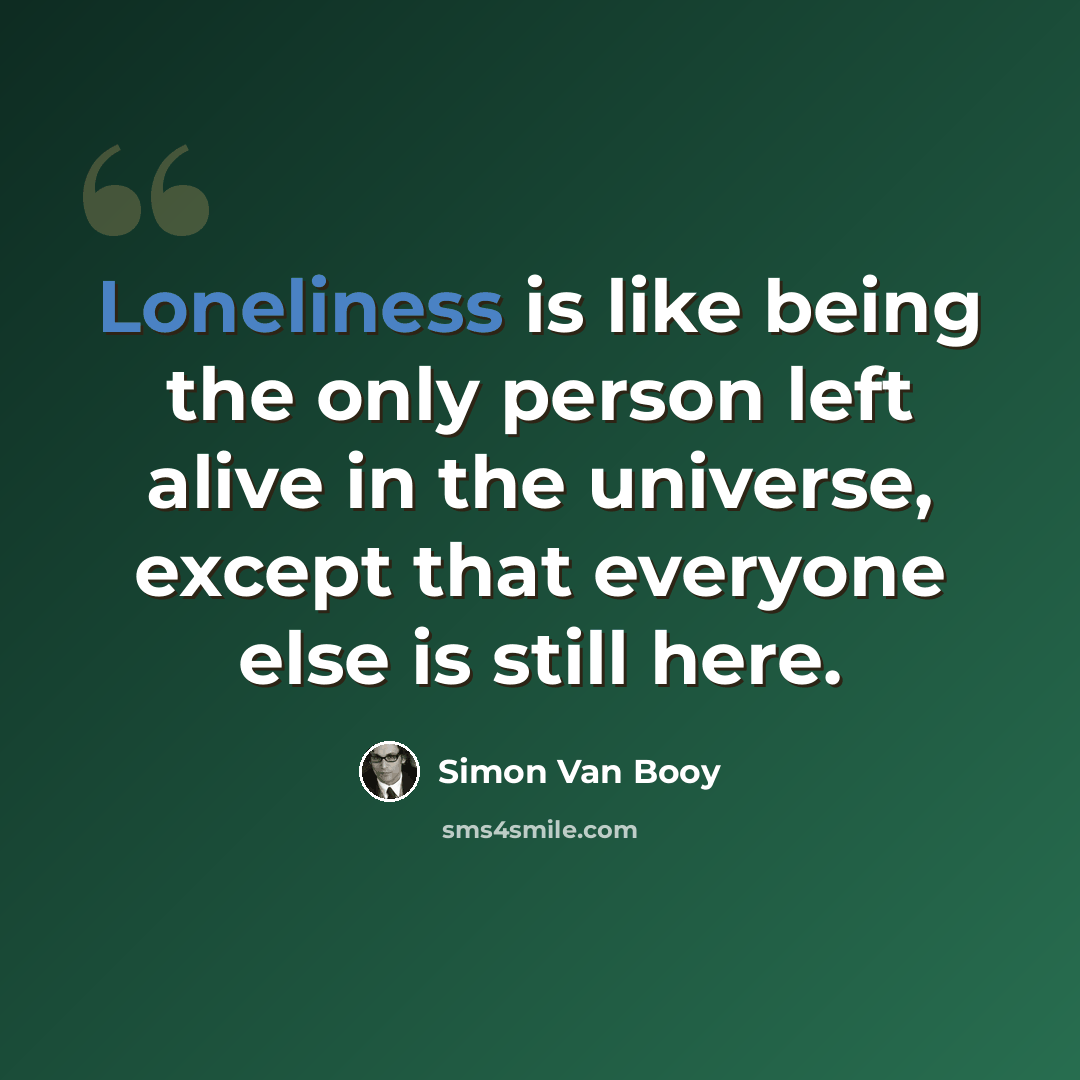 “Loneliness is like being the only person left alive in the universe, except that everyone else is still here.” quote by Simon Van Booy