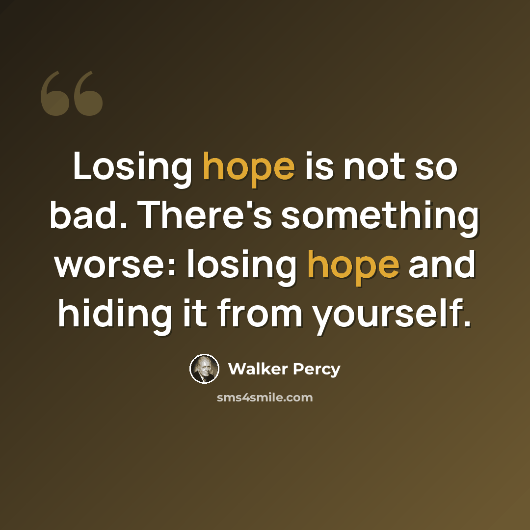 “Losing hope is not so bad. There's something worse: losing hope and hiding it from yourself.” quote by Walker Percy
