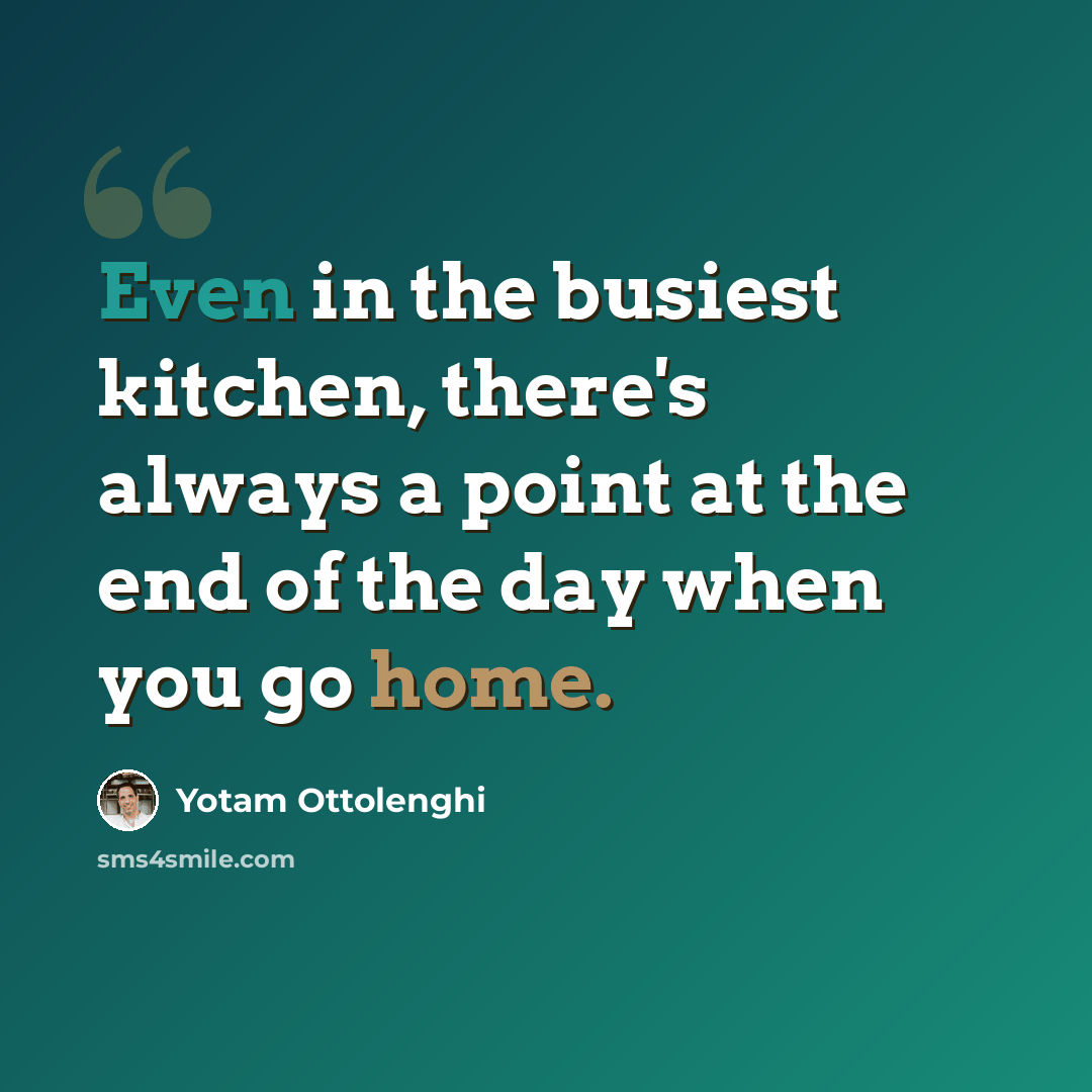“Even in the busiest kitchen, there's always a point at the end of the day when you go home.” quote by Yotam Ottolenghi