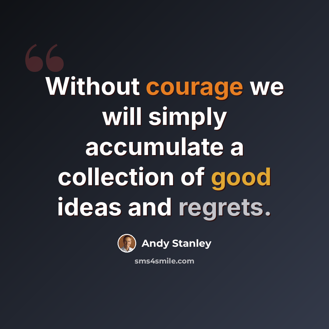 “Without courage we will simply accumulate a collection of good ideas and regrets.” quote by Andy Stanley