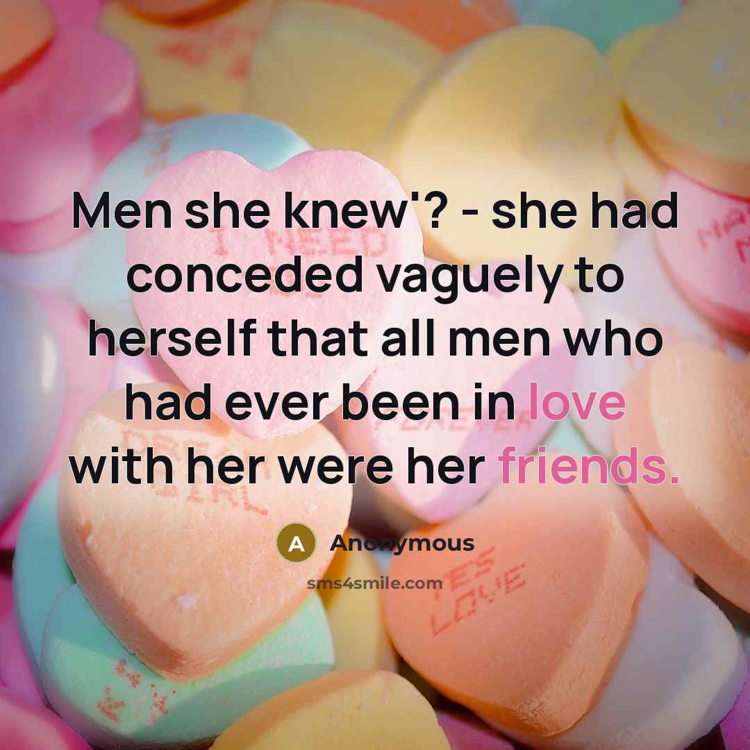 “Men she knew'? - she had conceded vaguely to herself that all men who had ever been in love with her were her friends.” quote by Anonymous