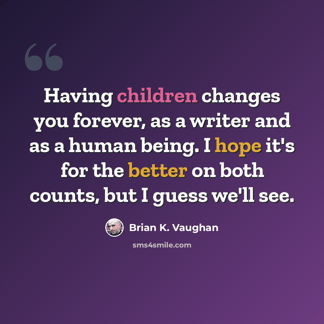 “Having children changes you forever, as a writer and as a human being. I hope it's for the better on both counts, but I guess we'll see.” quote by Brian K. Vaughan