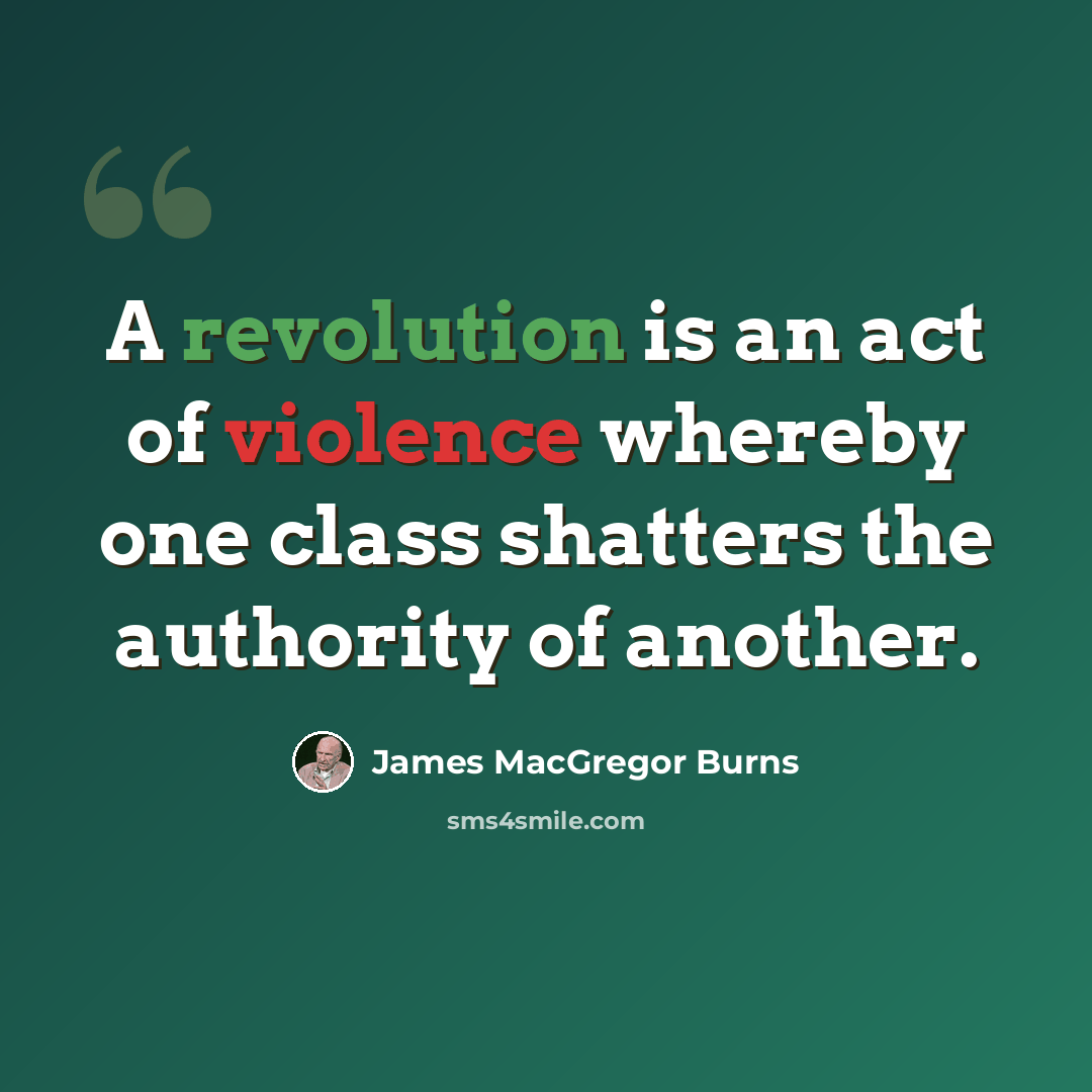 “A revolution is an act of violence whereby one class shatters the authority of another.” quote by James MacGregor Burns