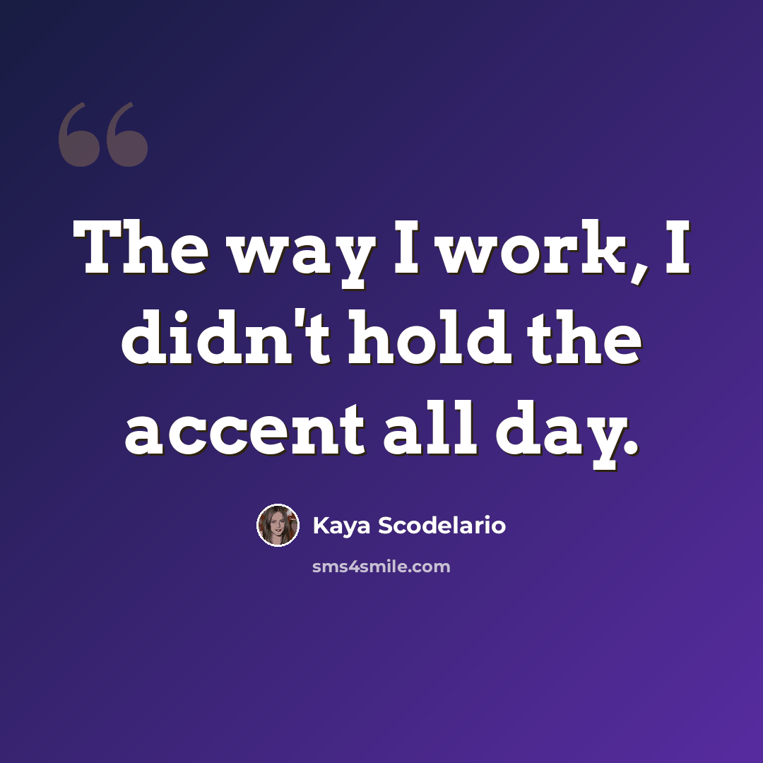 “The way I work, I didn't hold the accent all day.” quote by Kaya Scodelario