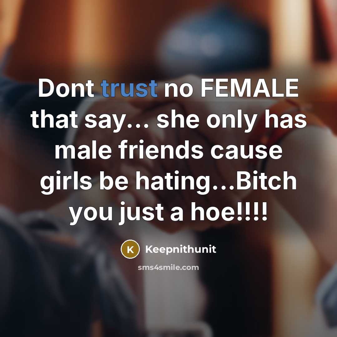 “Dont trust no FEMALE that say... she only has male friends cause girls be hating...Bitch you just a hoe!!!!” quote by Keepnithunit