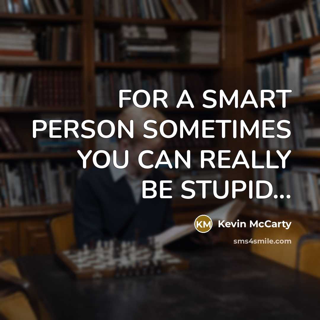 “FOR A SMART PERSON SOMETIMES YOU CAN REALLY BE STUPID...” quote by Kevin Mccarty
