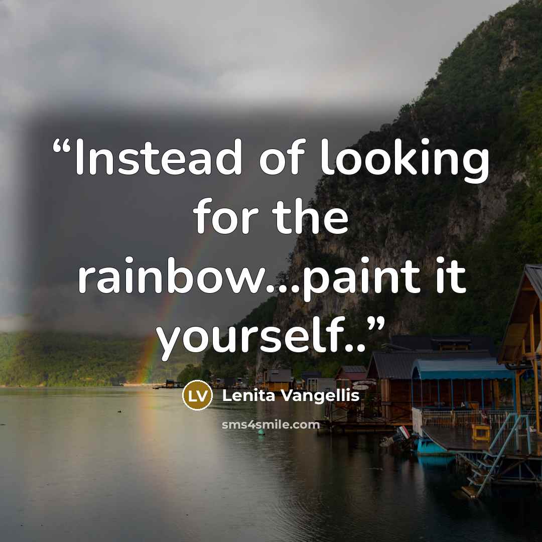 “Instead of looking for the rainbow...paint it yourself..” quote by Lenita Vangellis