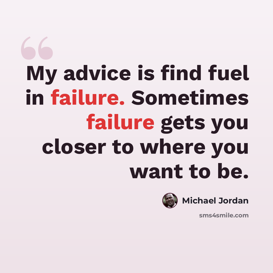 “My advice is find fuel in failure. Sometimes failure gets you closer to where you want to be.” quote by Michael Jordan