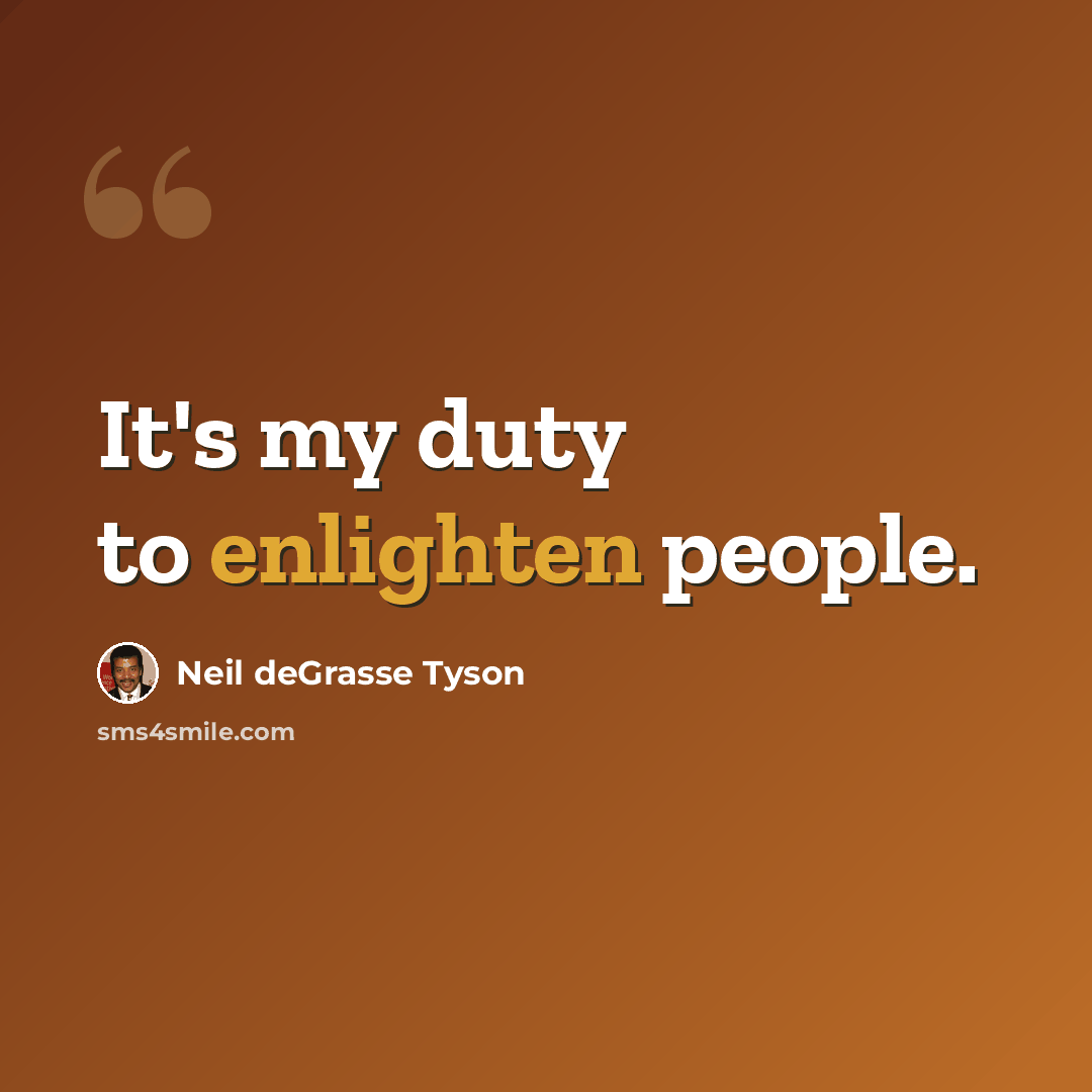 “It's my duty to enlighten people.” quote by Neil deGrasse Tyson