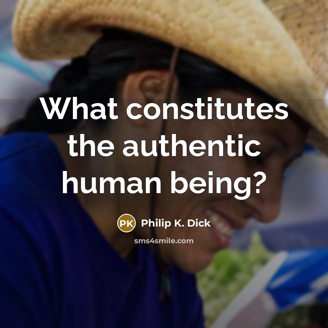 “What constitutes the authentic human being?” quote by Philip K. Dick