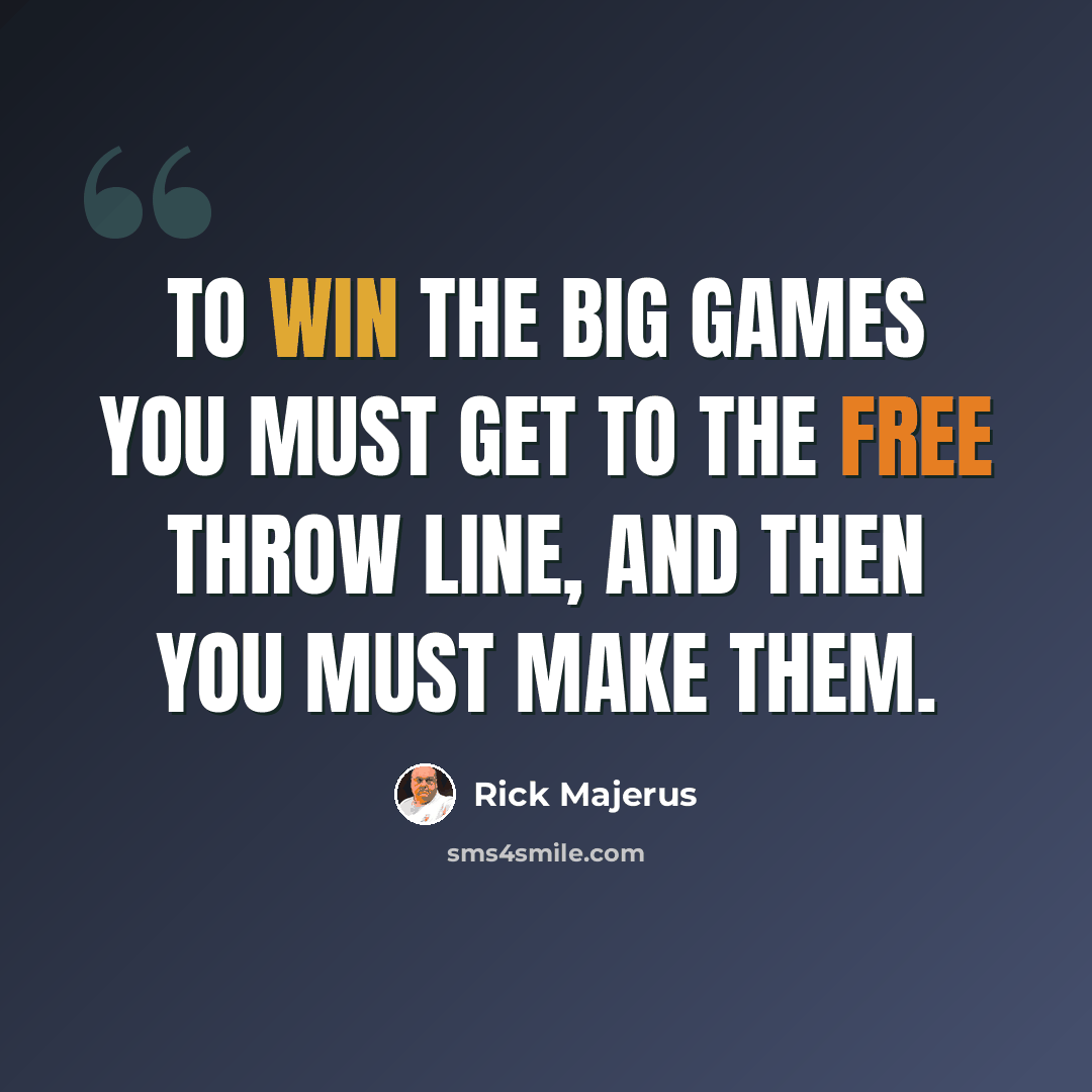 “To win the big games you must get to the Free Throw line, and then you must make them.” quote by Rick Majerus