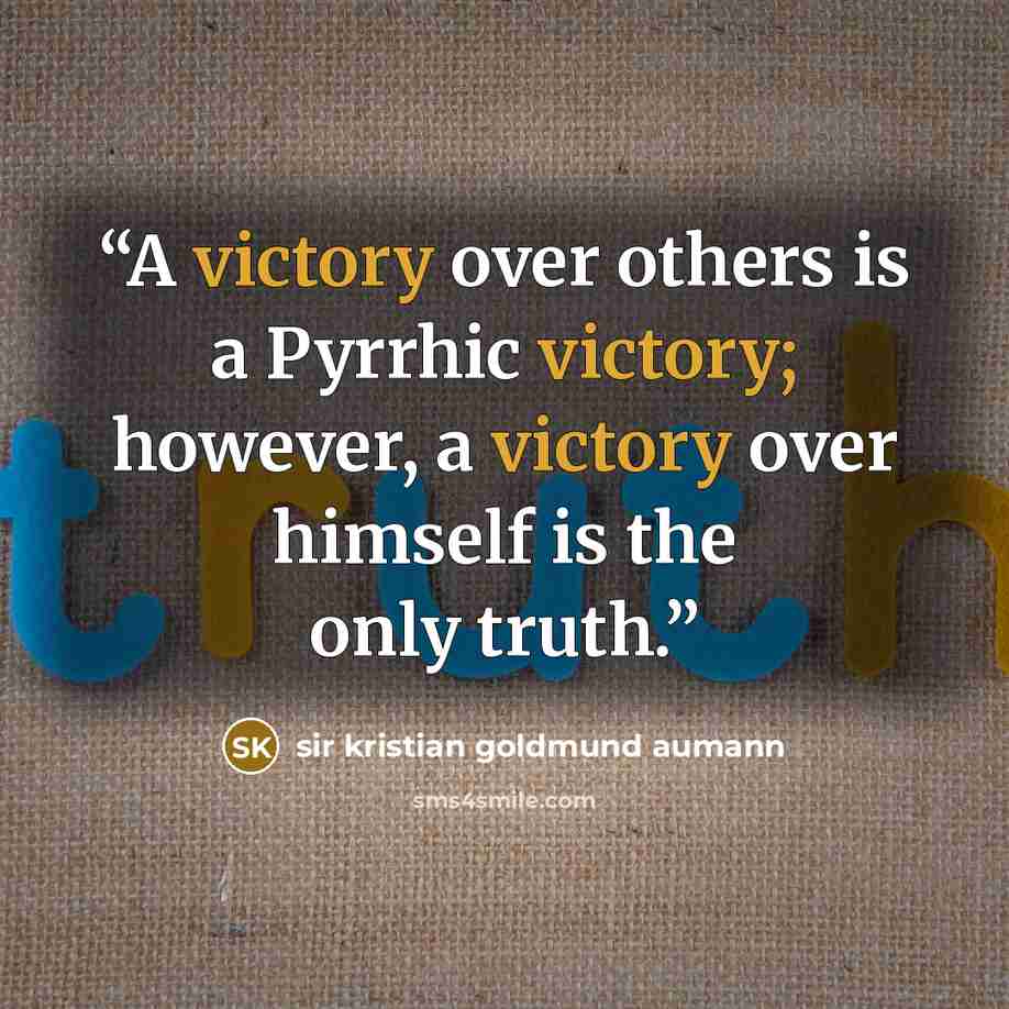 “A victory over others is a Pyrrhic victory; however, a victory over himself is the only truth.” quote by sir kristian goldmund aumann