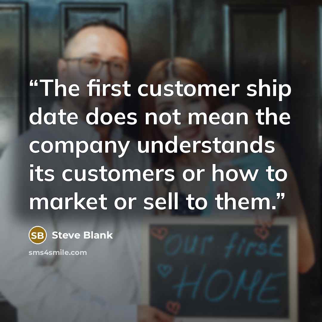 “The first customer ship date does not mean the company understands its customers or how to market or sell to them.” quote by Steve Blank