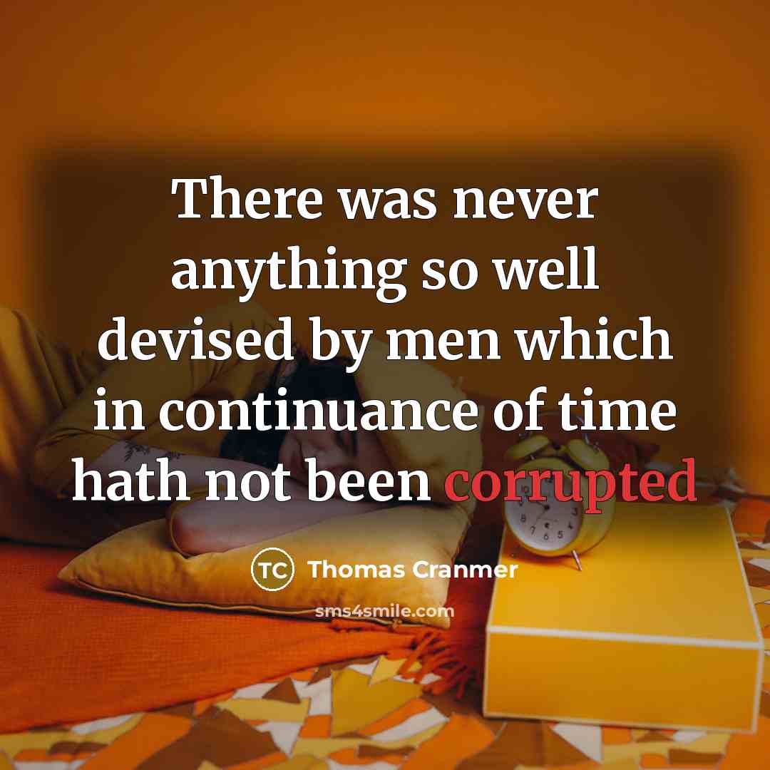 “There was never anything so well devised by men which in continuance of time hath not been corrupted” quote by Thomas Cranmer