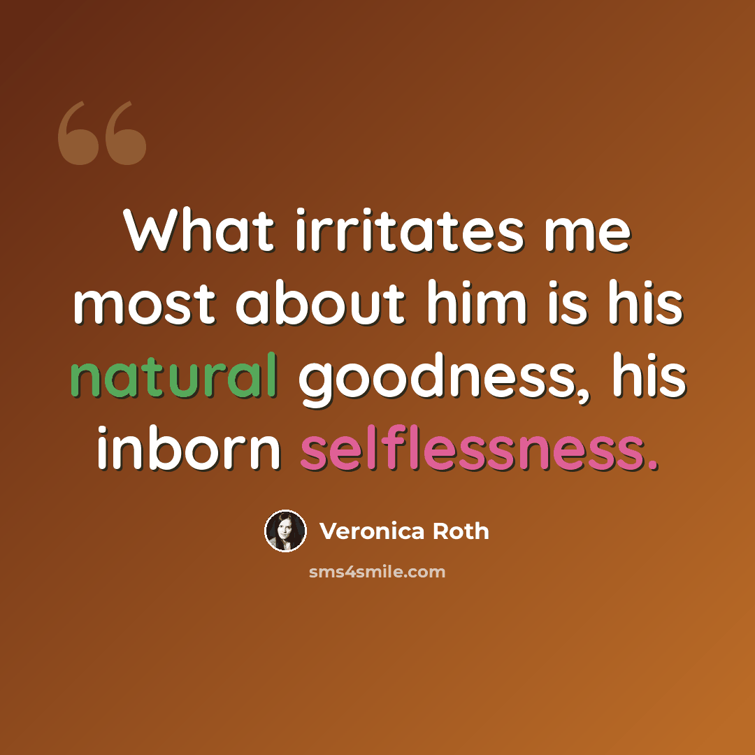“What irritates me most about him is his natural goodness, his inborn selflessness.” quote by Veronica Roth