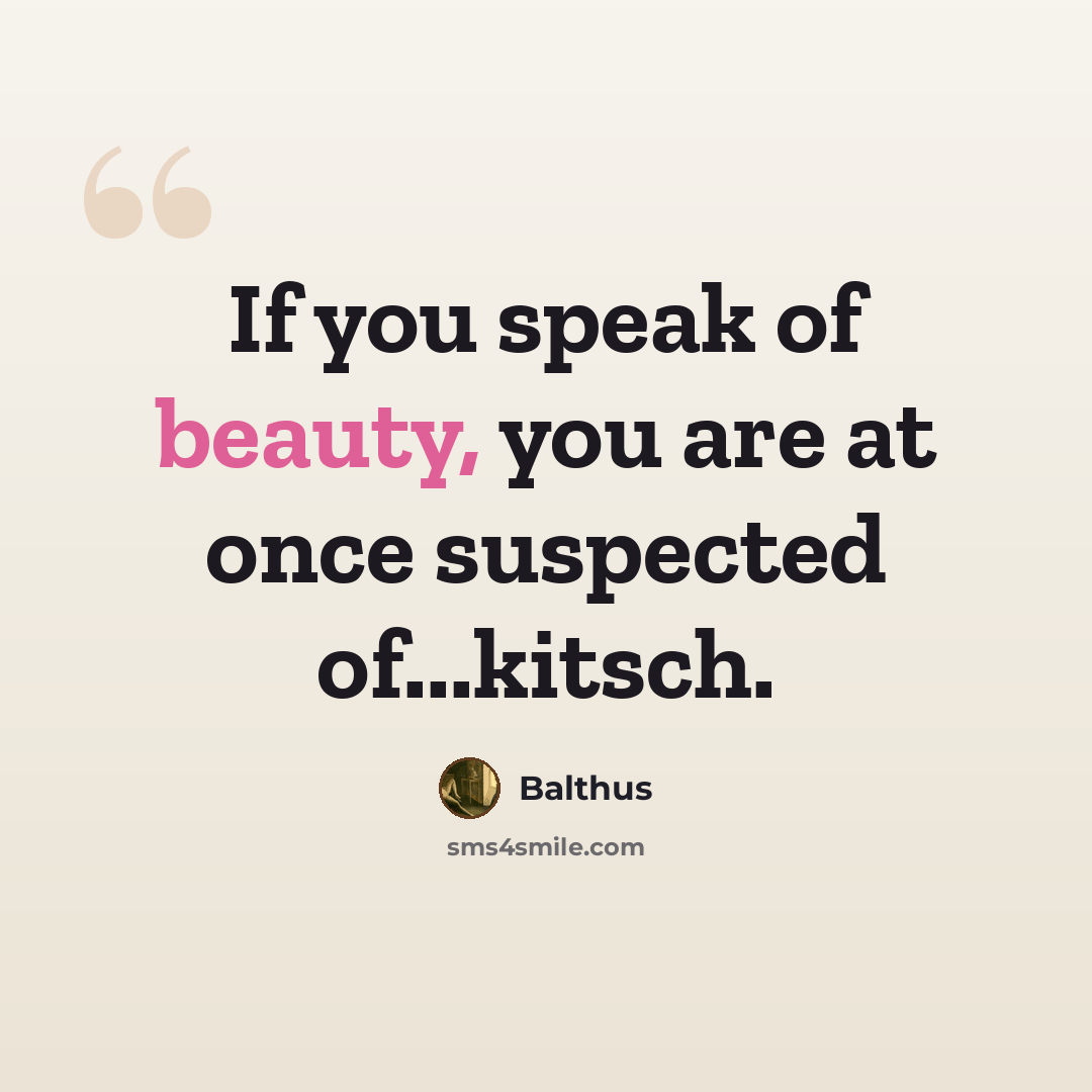 “If you speak of beauty, you are at once suspected of...kitsch.” quote by Balthus