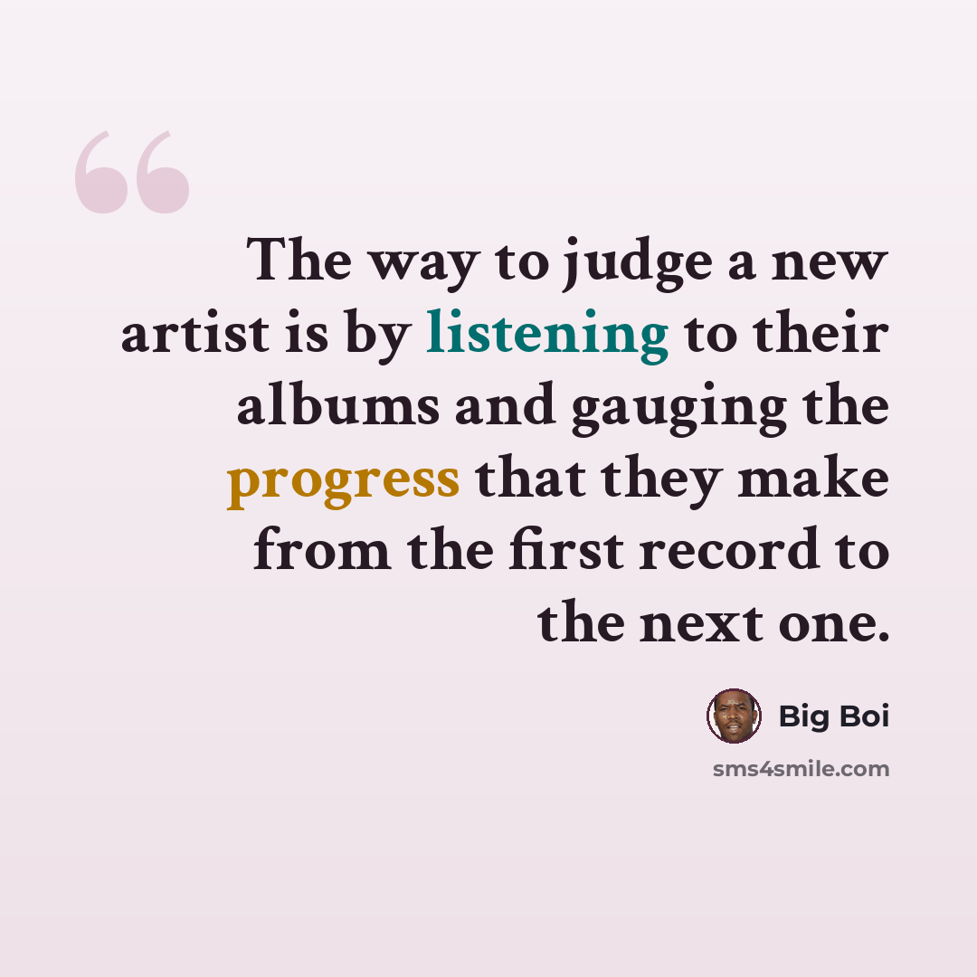 “The way to judge a new artist is by listening to their albums and gauging the progress that they make from the first record to the next one.” quote by Big Boi