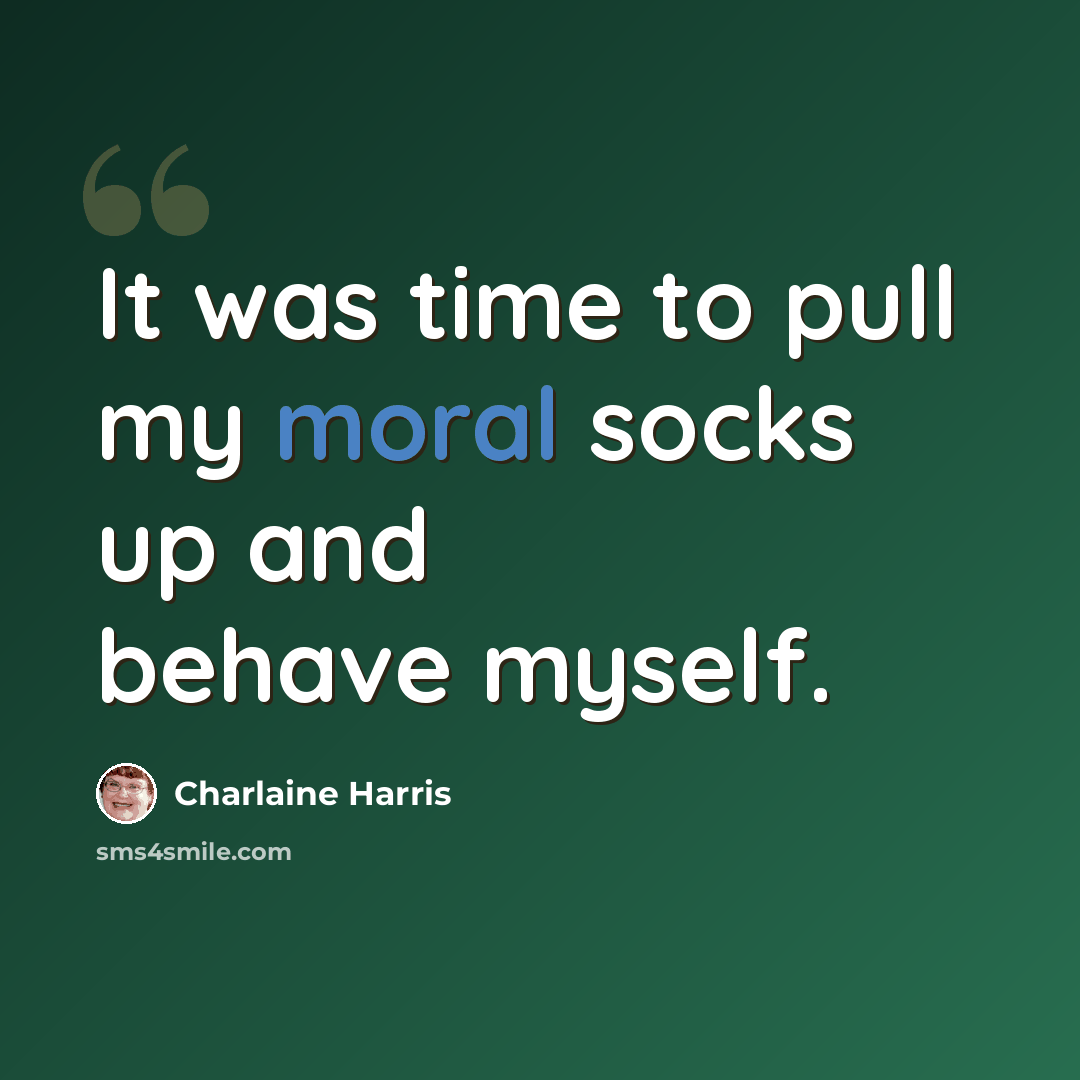 “It was time to pull my moral socks up and behave myself.” quote by Charlaine Harris