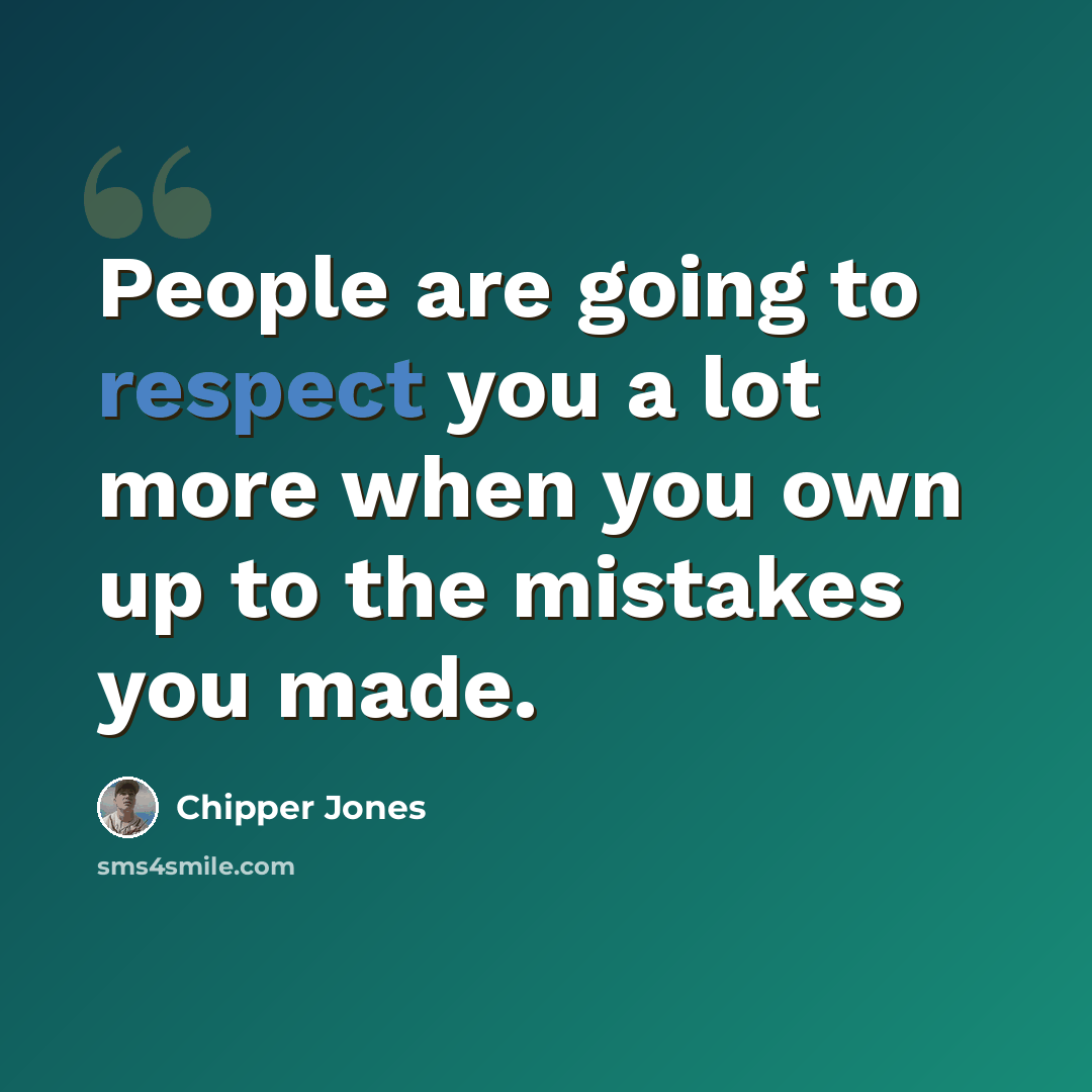 “People are going to respect you a lot more when you own up to the mistakes you made.” quote by Chipper Jones